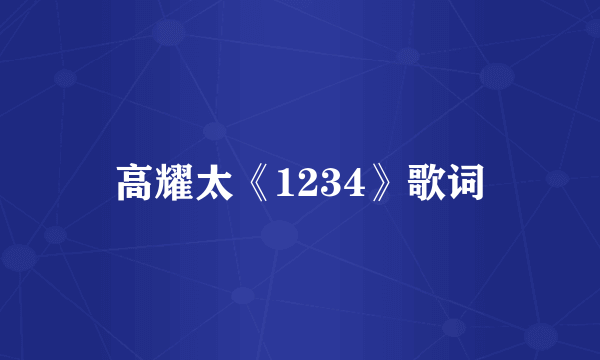 高耀太《1234》歌词