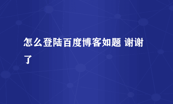 怎么登陆百度博客如题 谢谢了