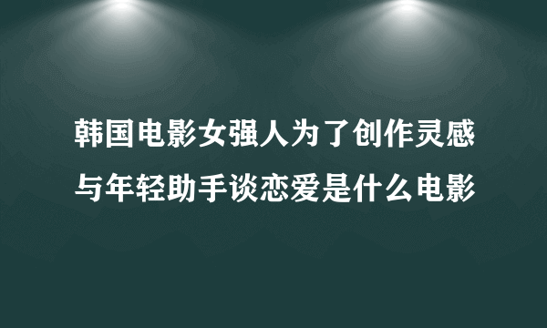 韩国电影女强人为了创作灵感与年轻助手谈恋爱是什么电影