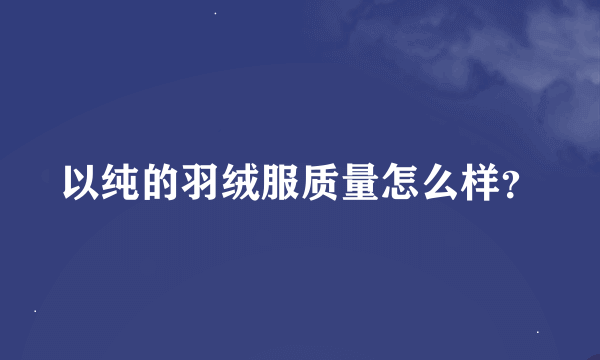 以纯的羽绒服质量怎么样？