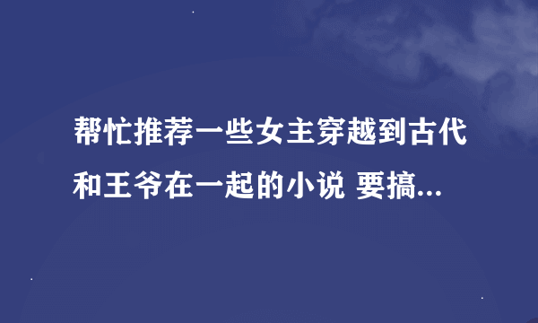 帮忙推荐一些女主穿越到古代和王爷在一起的小说 要搞笑的 不要虐的 尽量多点 谢谢了