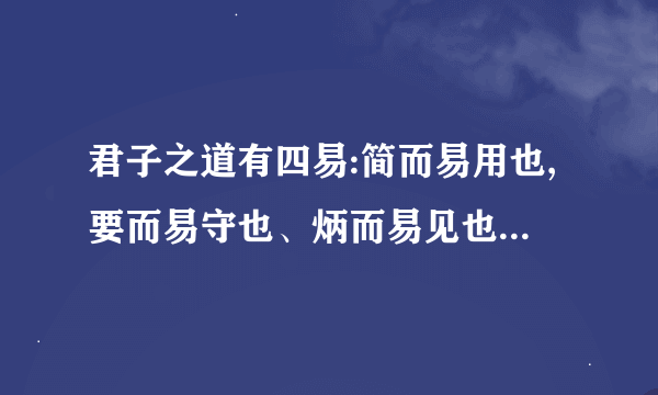 君子之道有四易:简而易用也,要而易守也、炳而易见也,法而易言也。 什么意思。