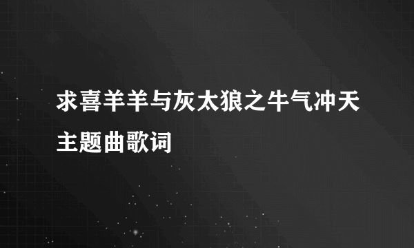 求喜羊羊与灰太狼之牛气冲天主题曲歌词