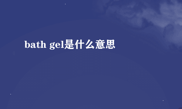 bath gel是什么意思