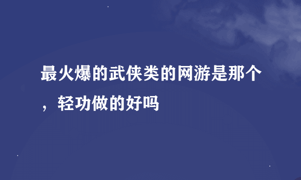 最火爆的武侠类的网游是那个，轻功做的好吗