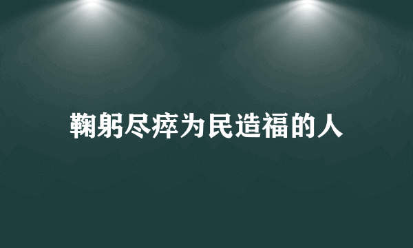 鞠躬尽瘁为民造福的人