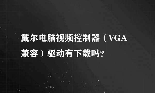 戴尔电脑视频控制器（VGA兼容）驱动有下载吗？