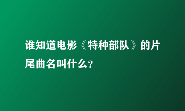 谁知道电影《特种部队》的片尾曲名叫什么？