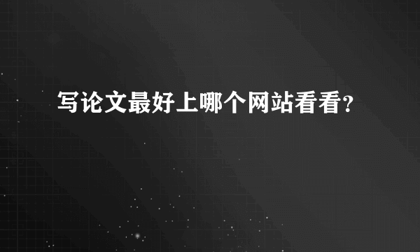 写论文最好上哪个网站看看？