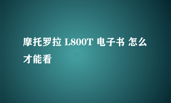 摩托罗拉 L800T 电子书 怎么才能看