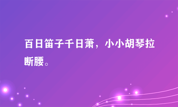 百日笛子千日萧，小小胡琴拉断腰。