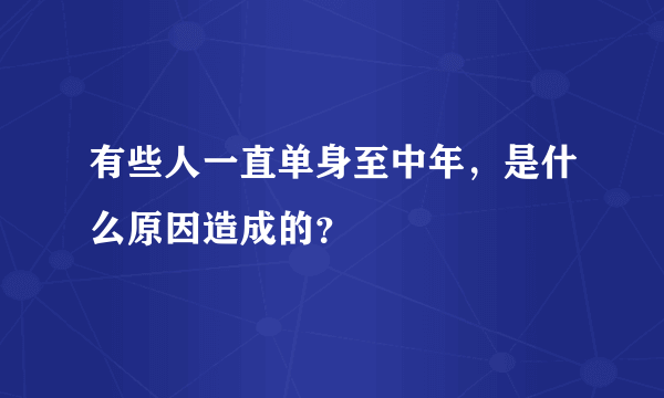 有些人一直单身至中年，是什么原因造成的？