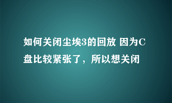 如何关闭尘埃3的回放 因为C盘比较紧张了，所以想关闭