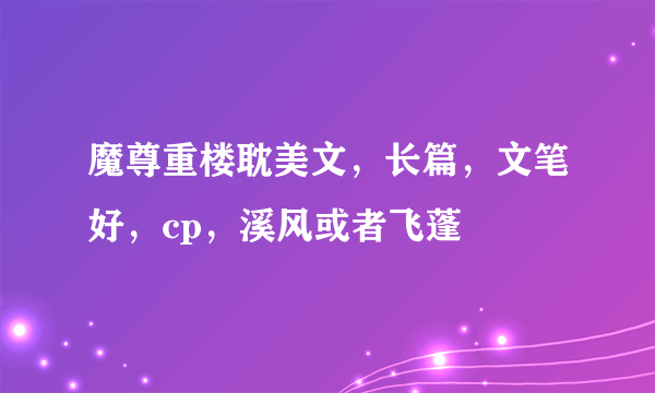 魔尊重楼耽美文，长篇，文笔好，cp，溪风或者飞蓬