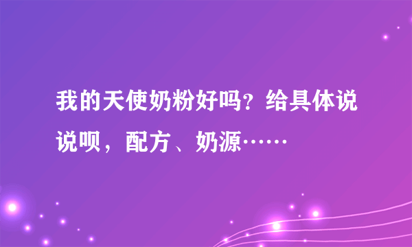 我的天使奶粉好吗？给具体说说呗，配方、奶源……