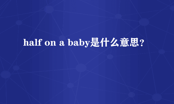 half on a baby是什么意思？