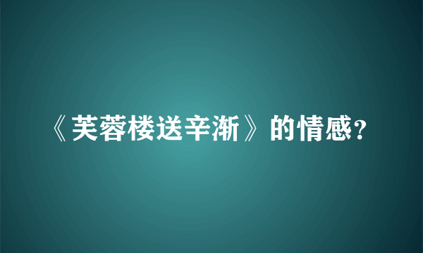 《芙蓉楼送辛渐》的情感？