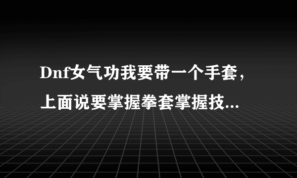 Dnf女气功我要带一个手套，上面说要掌握拳套掌握技能，怎么回事啊？