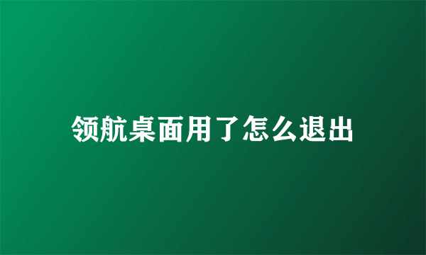 领航桌面用了怎么退出