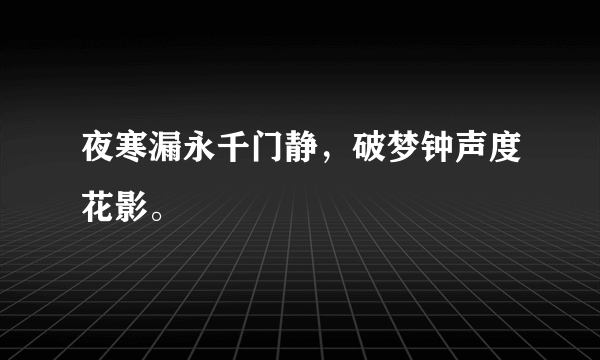 夜寒漏永千门静，破梦钟声度花影。