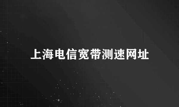 上海电信宽带测速网址