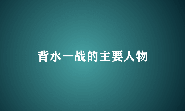 背水一战的主要人物