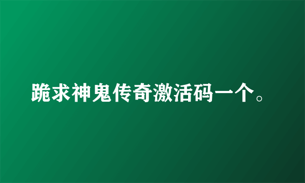 跪求神鬼传奇激活码一个。