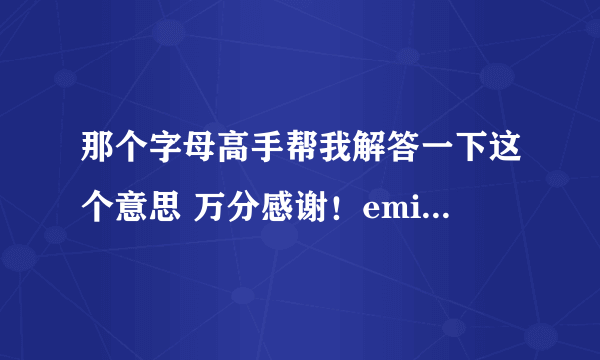 那个字母高手帮我解答一下这个意思 万分感谢！emily是什么意思啊~~~~！！？？