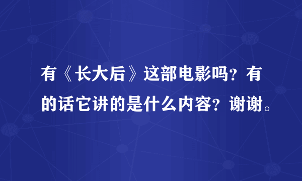 有《长大后》这部电影吗？有的话它讲的是什么内容？谢谢。