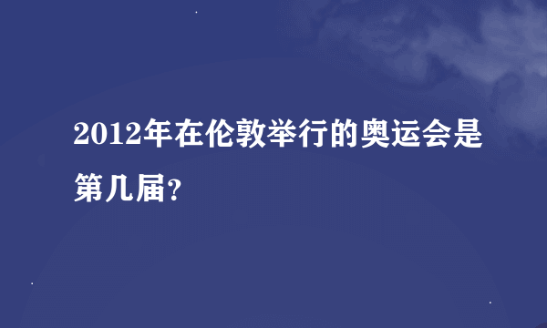 2012年在伦敦举行的奥运会是第几届？