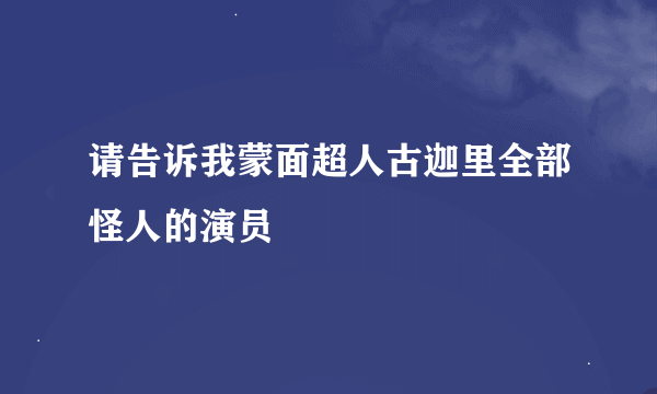 请告诉我蒙面超人古迦里全部怪人的演员