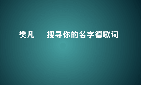 樊凡     搜寻你的名字德歌词