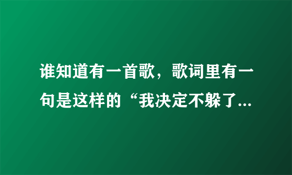 谁知道有一首歌，歌词里有一句是这样的“我决定不躲了你决定.......”