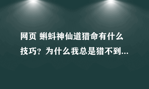 网页 蝌蚪神仙道猎命有什么技巧？为什么我总是猎不到万寿无疆呢？