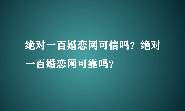 绝对一百婚恋网可信吗？绝对一百婚恋网可靠吗？