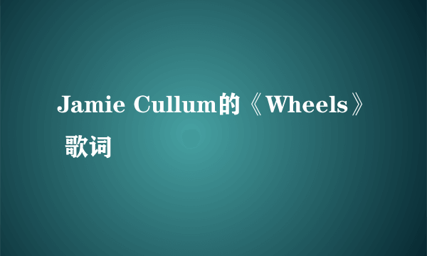 Jamie Cullum的《Wheels》 歌词