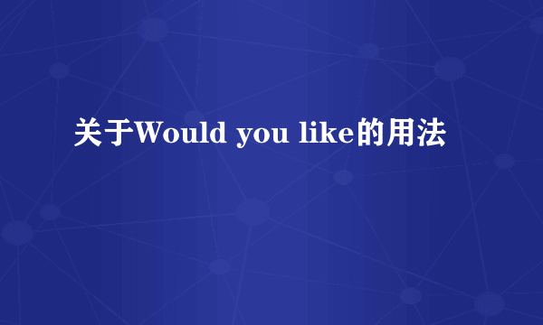 关于Would you like的用法