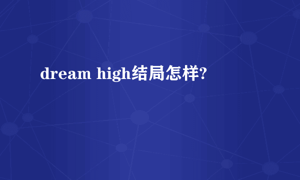 dream high结局怎样?