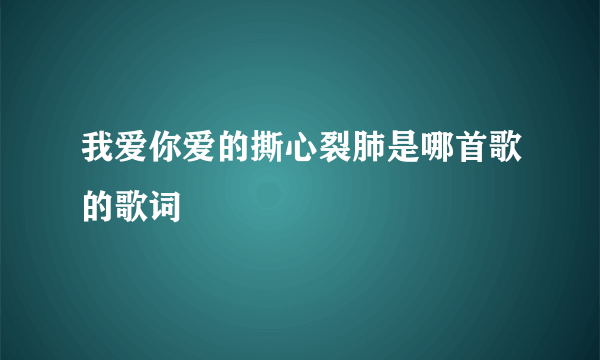 我爱你爱的撕心裂肺是哪首歌的歌词