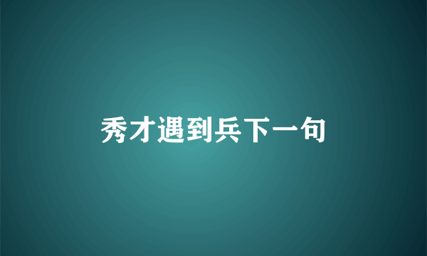 秀才遇到兵下一句