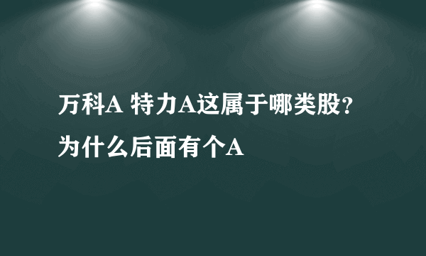 万科A 特力A这属于哪类股？为什么后面有个A