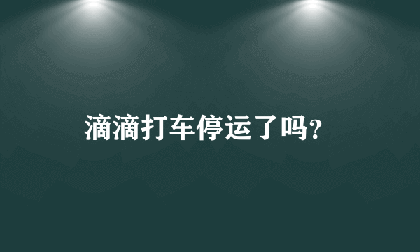 滴滴打车停运了吗？