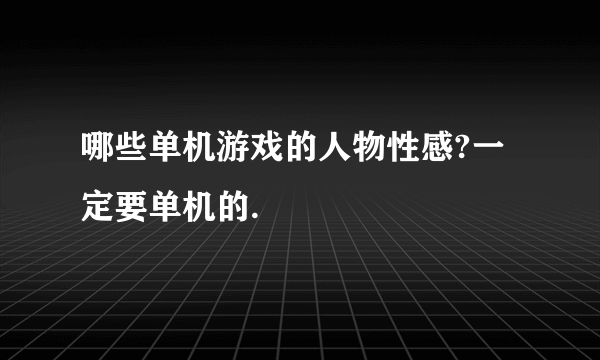 哪些单机游戏的人物性感?一定要单机的.