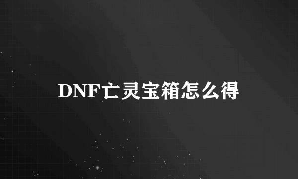 DNF亡灵宝箱怎么得