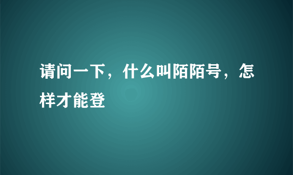 请问一下，什么叫陌陌号，怎样才能登