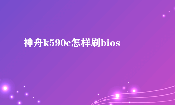 神舟k590c怎样刷bios