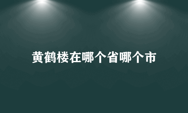 黄鹤楼在哪个省哪个市