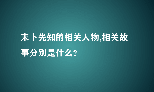 末卜先知的相关人物,相关故事分别是什么？