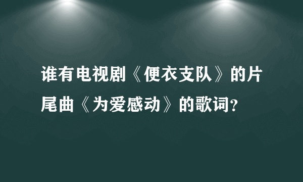 谁有电视剧《便衣支队》的片尾曲《为爱感动》的歌词？