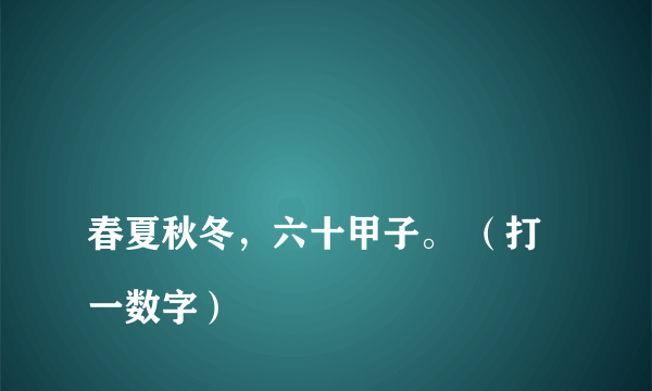 
春夏秋冬，六十甲子。 （打一数字）

